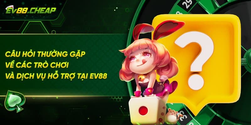 Câu hỏi thường găp EV88 về chủ đề trò chơi và dịch vụ hỗ trợ