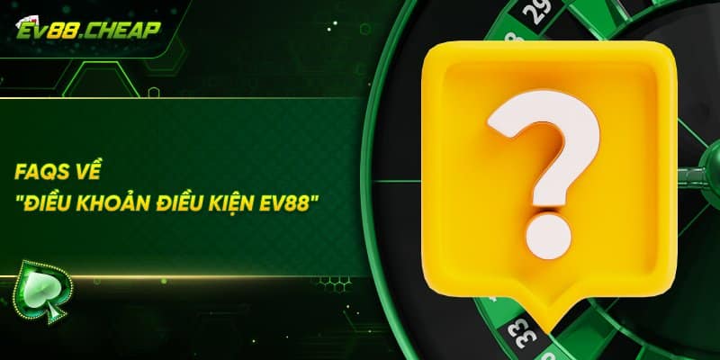 FAQs về điều khoản điều kiện EV88
