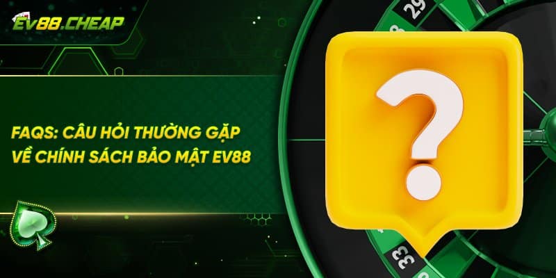 FAQs về chính sách bảo mật EV88
